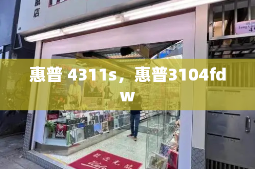 惠普 4311s，惠普3104fdw-第1张图片-星选测评