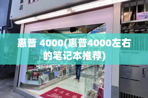 惠普 4000(惠普4000左右的笔记本推荐)-第1张图片-星选测评