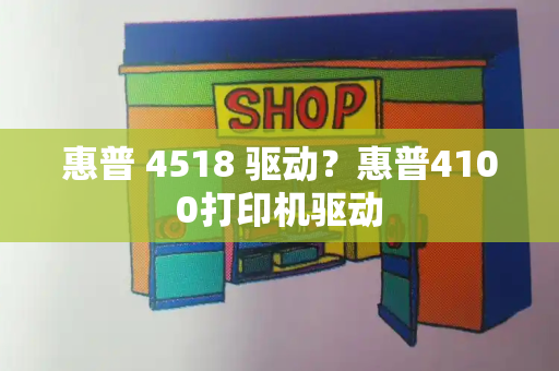 惠普 4518 驱动？惠普4100打印机驱动