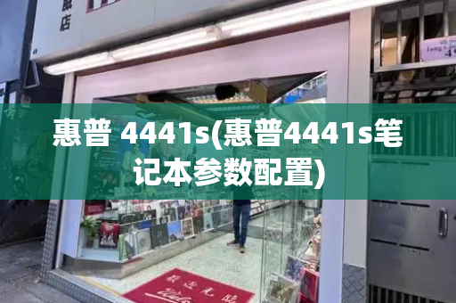 惠普 4441s(惠普4441s笔记本参数配置)