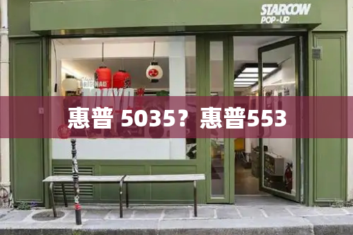 惠普 5035？惠普553-第1张图片-星选测评