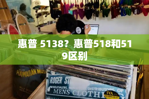 惠普 5138？惠普518和519区别