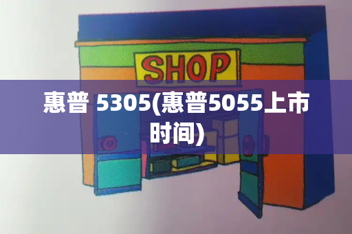 惠普 5305(惠普5055上市时间)