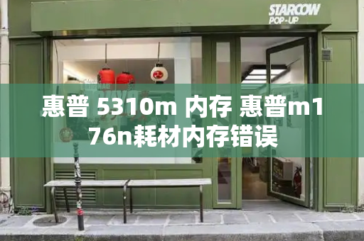 惠普 5310m 内存 惠普m176n耗材内存错误-第1张图片-星选测评