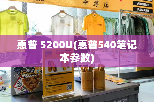 惠普 5200U(惠普540笔记本参数)