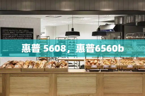 惠普 5608，惠普6560b-第1张图片-星选测评
