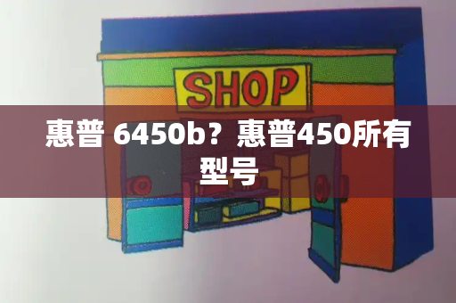 惠普 6450b？惠普450所有型号