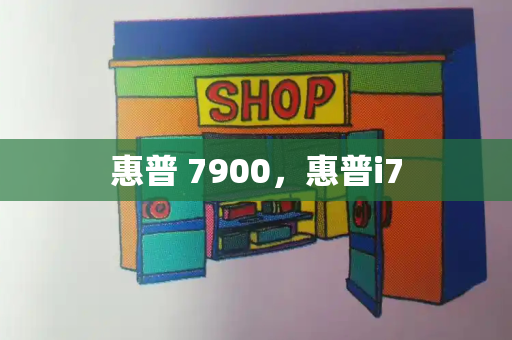 惠普 7900，惠普i7-第1张图片-星选测评