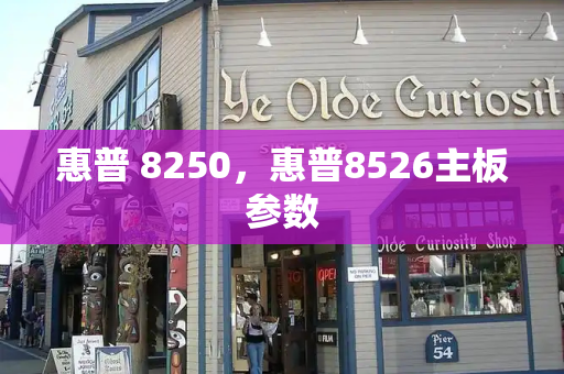 惠普 8250，惠普8526主板参数-第1张图片-星选测评
