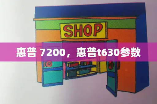 惠普 7200，惠普t630参数
