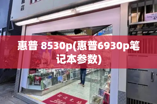 惠普 8530p(惠普6930p笔记本参数)