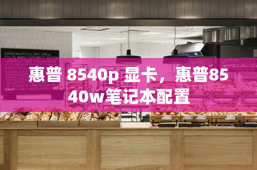 惠普 8540p 显卡，惠普8540w笔记本配置