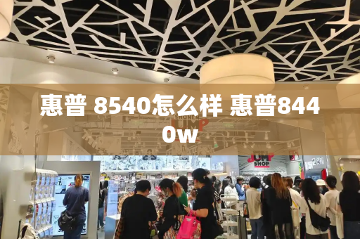 惠普 8540怎么样 惠普8440w-第1张图片-星选测评
