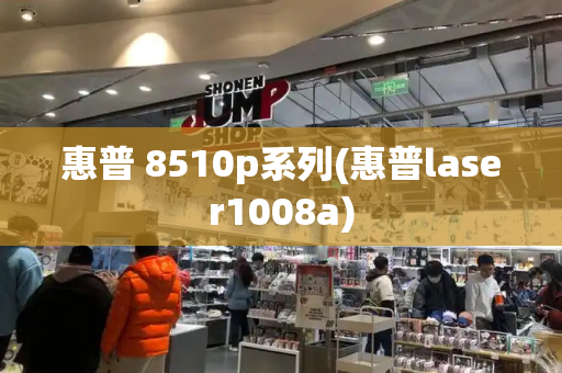 惠普 8510p系列(惠普laser1008a)
