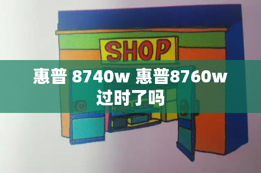惠普 8740w 惠普8760w过时了吗-第1张图片-星选测评