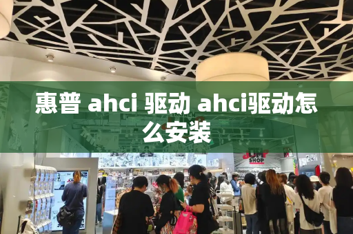 惠普 ahci 驱动 ahci驱动怎么安装-第1张图片-星选测评