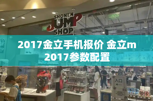 2017金立手机报价 金立m2017参数配置-第1张图片-星选测评