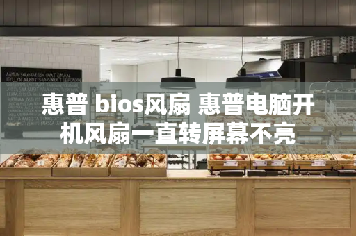 惠普 bios风扇 惠普电脑开机风扇一直转屏幕不亮