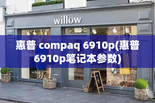 惠普 compaq 6910p(惠普6910p笔记本参数)