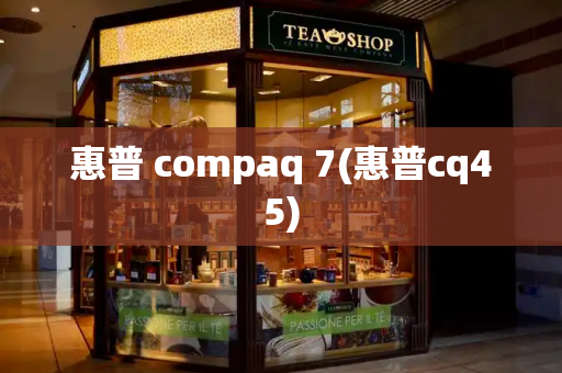 惠普 compaq 7(惠普cq45)-第1张图片-星选测评