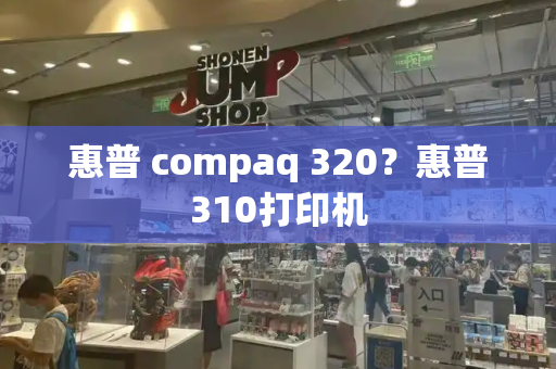 惠普 compaq 320？惠普310打印机-第1张图片-星选测评