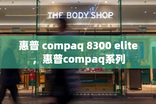 惠普 compaq 8300 elite，惠普compaq系列