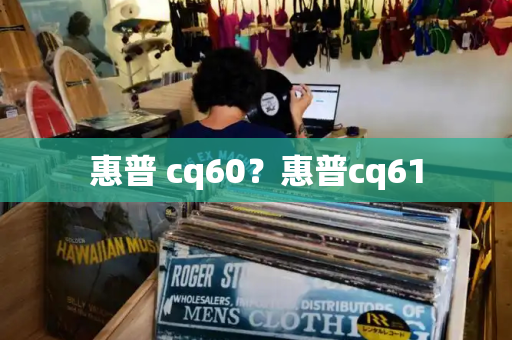 惠普 cq60？惠普cq61