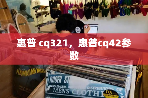 惠普 cq321，惠普cq42参数-第1张图片-星选测评