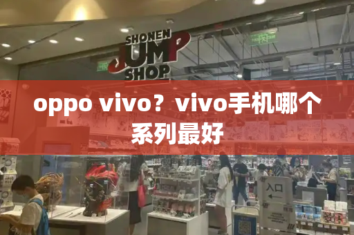 oppo vivo？vivo手机哪个系列最好