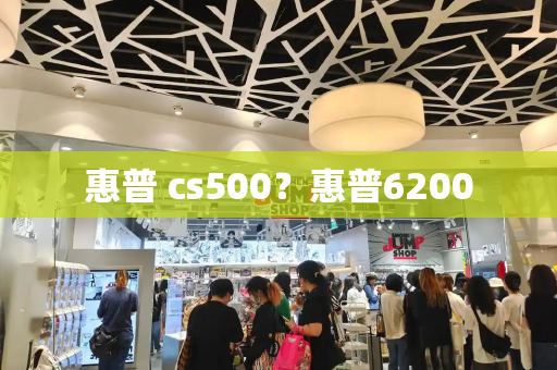 惠普 cs500？惠普6200-第1张图片-星选测评