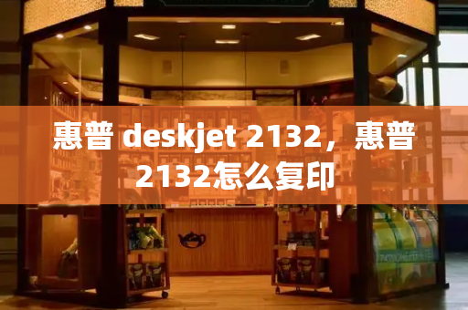 惠普 deskjet 2132，惠普2132怎么复印