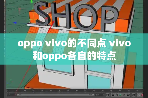 oppo vivo的不同点 vivo和oppo各自的特点