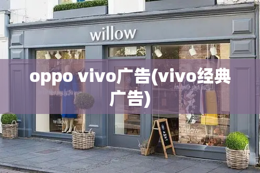 oppo vivo广告(vivo经典广告)-第1张图片-星选测评