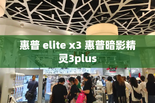 惠普 elite x3 惠普暗影精灵3plus-第1张图片-星选测评