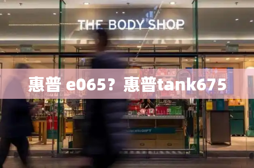 惠普 e065？惠普tank675-第1张图片-星选测评
