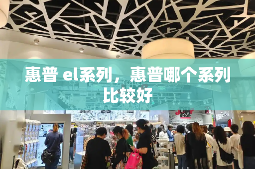 惠普 el系列，惠普哪个系列比较好