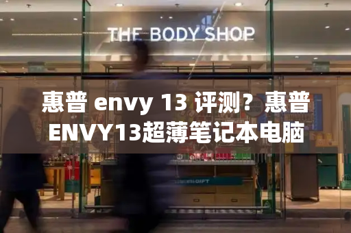 惠普 envy 13 评测？惠普ENVY13超薄笔记本电脑
