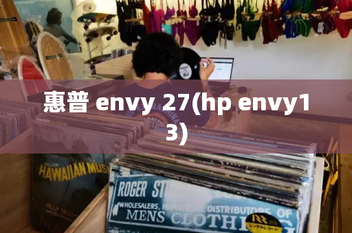 惠普 envy 27(hp envy13)-第1张图片-星选测评