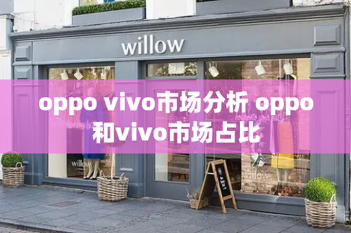 oppo vivo市场分析 oppo和vivo市场占比