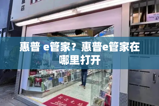 惠普 e管家？惠普e管家在哪里打开