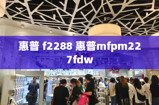 惠普 f2288 惠普mfpm227fdw