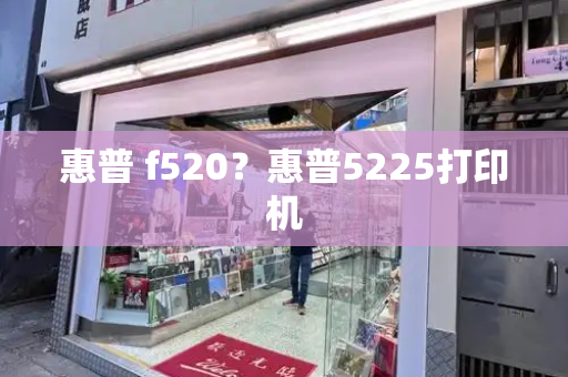 惠普 f520？惠普5225打印机-第1张图片-星选测评