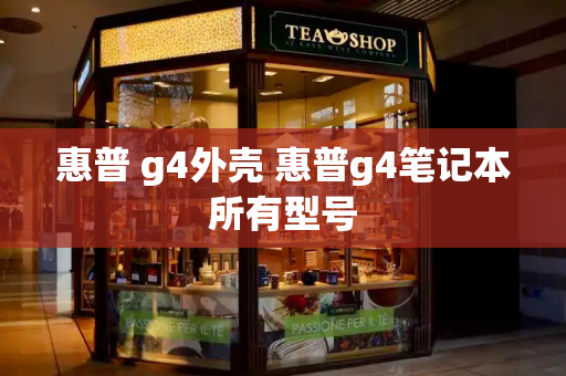 惠普 g4外壳 惠普g4笔记本所有型号-第1张图片-星选测评