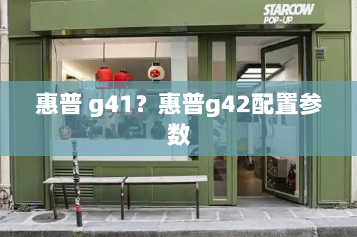 惠普 g41？惠普g42配置参数