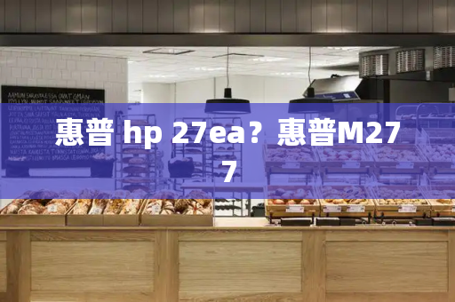 惠普 hp 27ea？惠普M277