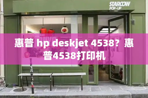 惠普 hp deskjet 4538？惠普4538打印机