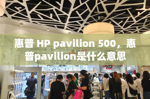 惠普 HP pavilion 500，惠普pavilion是什么意思