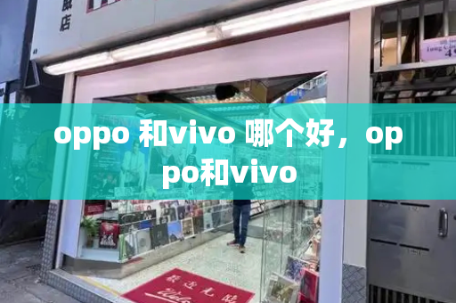oppo 和vivo 哪个好，oppo和vivo