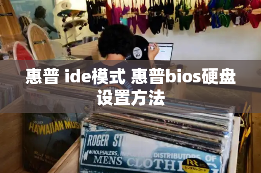 惠普 ide模式 惠普bios硬盘设置方法-第1张图片-星选测评