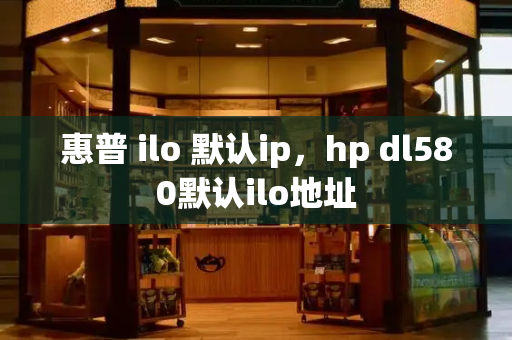 惠普 ilo 默认ip，hp dl580默认ilo地址